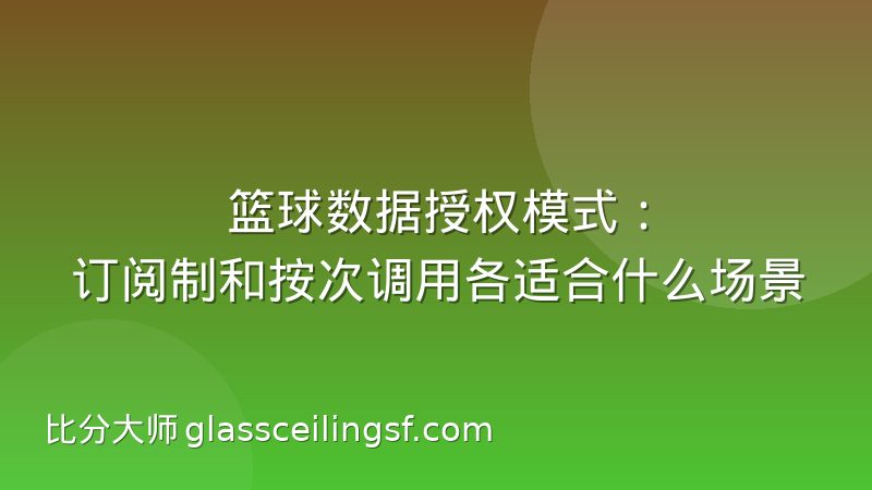 篮球数据授权模式:订阅制和按次调用各适合什么场景
